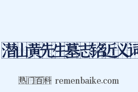 潜山黄先生墓志铭近义词是什么意思的图片